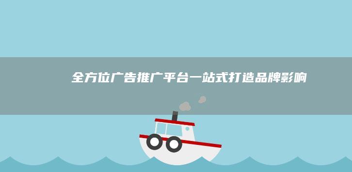 全方位广告推广平台：一站式打造品牌影响力